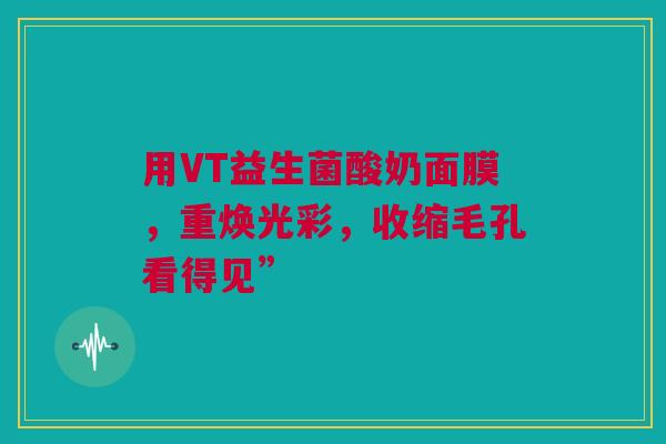 用VT益生菌酸奶面膜，重焕光彩，收缩毛孔看得见”