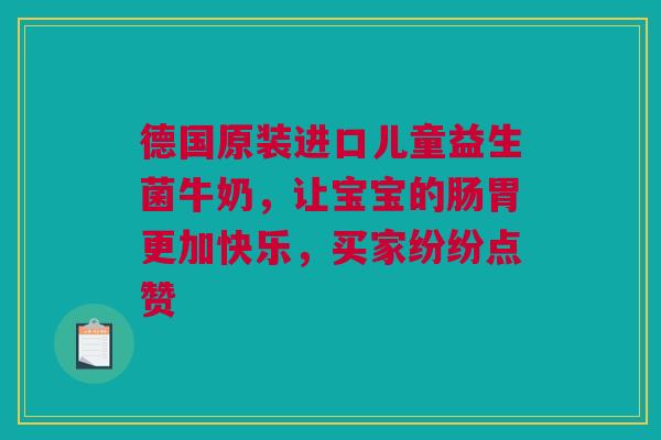 德国原装进口儿童益生菌牛奶，让宝宝的肠胃更加快乐，买家纷纷点赞