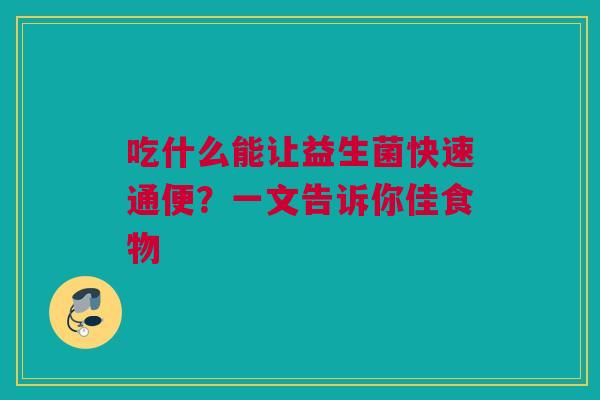 吃什么能让益生菌快速通便？一文告诉你佳食物