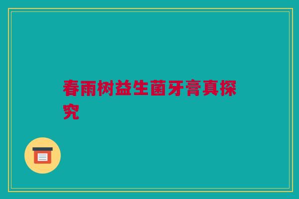 春雨树益生菌牙膏真探究