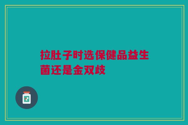 拉肚子时选保健品益生菌还是金双歧