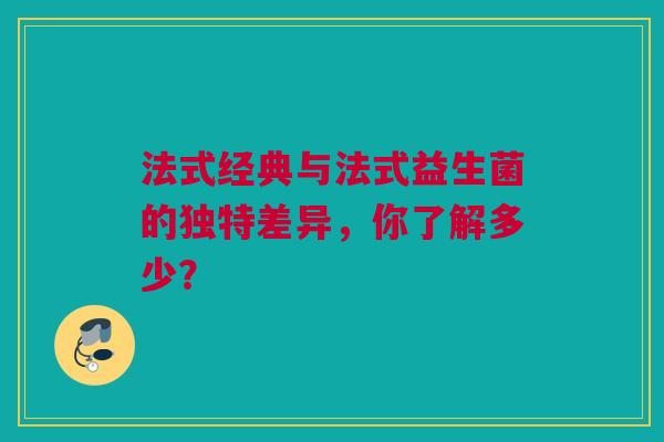 法式经典与法式益生菌的独特差异，你了解多少？