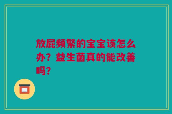 放屁频繁的宝宝该怎么办？益生菌真的能改善吗？