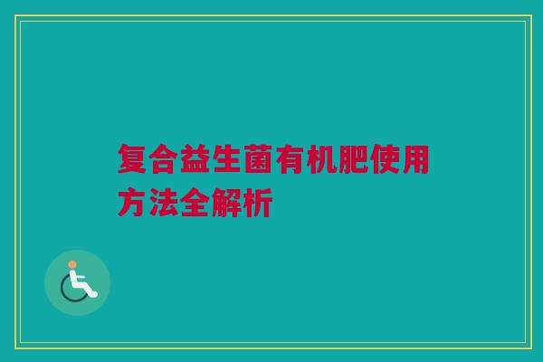 复合益生菌有机肥使用方法全解析