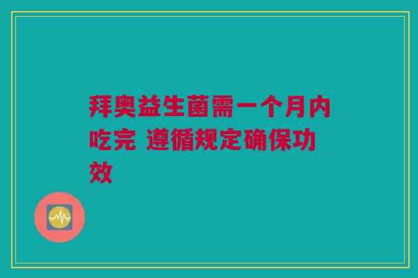 拜奥益生菌需一个月内吃完 遵循规定确保功效