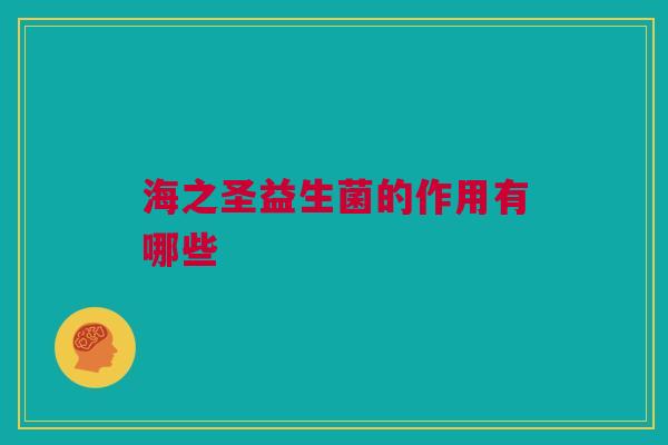 海之圣益生菌的作用有哪些