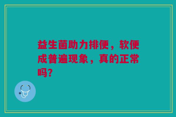 益生菌助力排便，软便成普遍现象，真的正常吗？