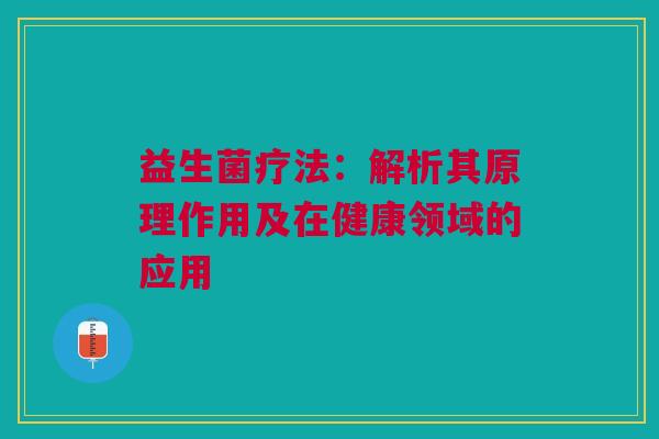益生菌疗法：解析其原理作用及在健康领域的应用