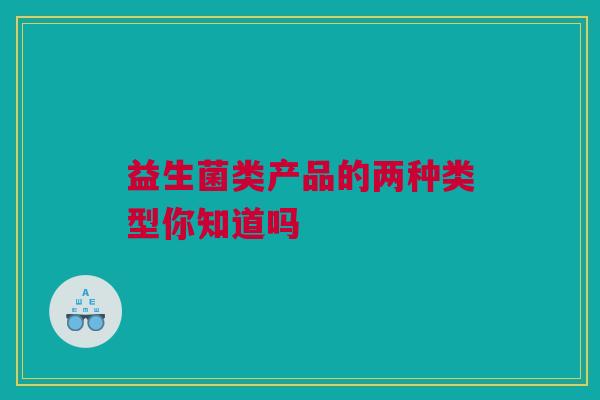 益生菌类产品的两种类型你知道吗