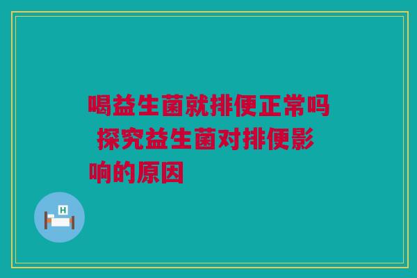喝益生菌就排便正常吗 探究益生菌对排便影响的原因