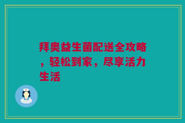 拜奥益生菌配送全攻略，轻松到家，尽享活力生活