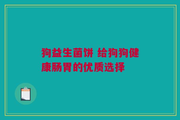 狗益生菌饼 给狗狗健康肠胃的优质选择