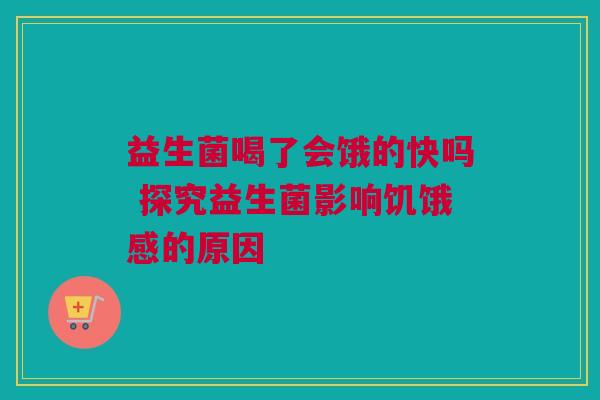 益生菌喝了会饿的快吗 探究益生菌影响饥饿感的原因