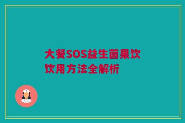 大餐SOS益生菌果饮饮用方法全解析