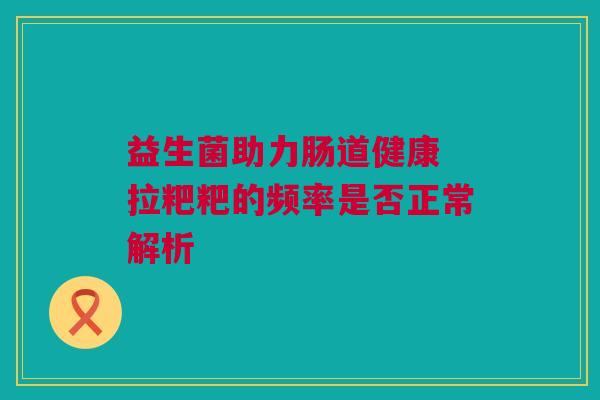 益生菌助力肠道健康 拉粑粑的频率是否正常解析