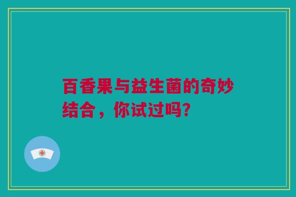 百香果与益生菌的奇妙结合，你试过吗？