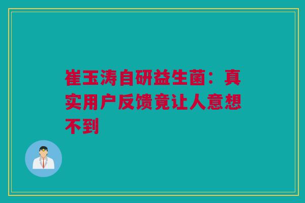 崔玉涛自研益生菌：真实用户反馈竟让人意想不到