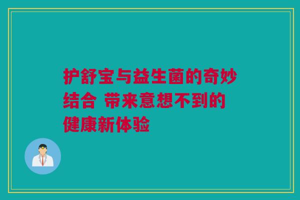 护舒宝与益生菌的奇妙结合 带来意想不到的健康新体验