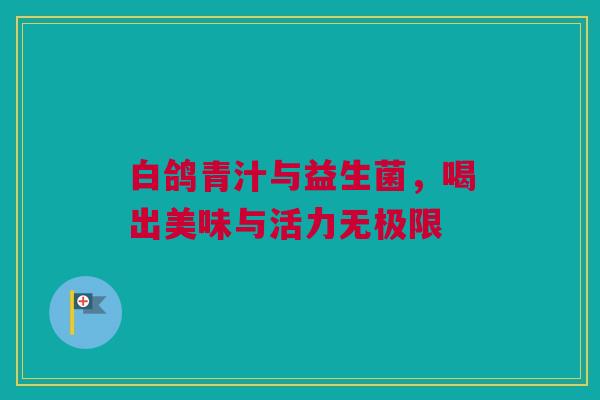 白鸽青汁与益生菌，喝出美味与活力无极限