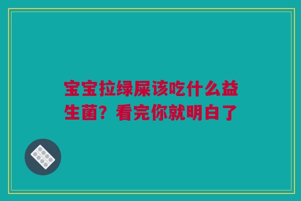 宝宝拉绿屎该吃什么益生菌？看完你就明白了
