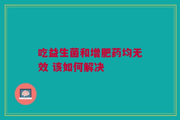 吃益生菌和增肥药均无效 该如何解决