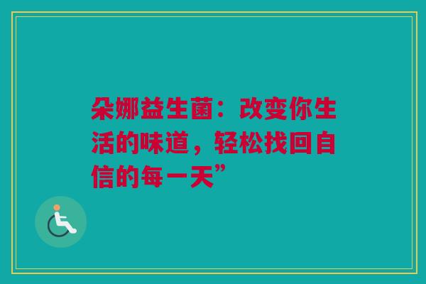 朵娜益生菌：改变你生活的味道，轻松找回自信的每一天”