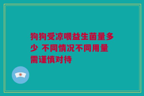 狗狗受凉喂益生菌量多少 不同情况不同用量需谨慎对待