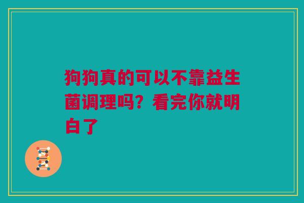 狗狗真的可以不靠益生菌调理吗？看完你就明白了