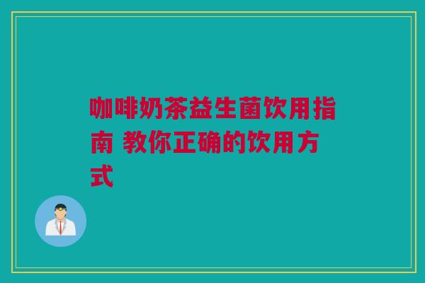 咖啡奶茶益生菌饮用指南 教你正确的饮用方式