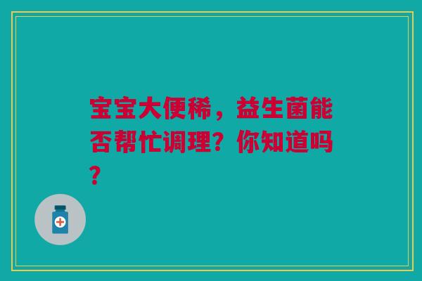 宝宝大便稀，益生菌能否帮忙调理？你知道吗？