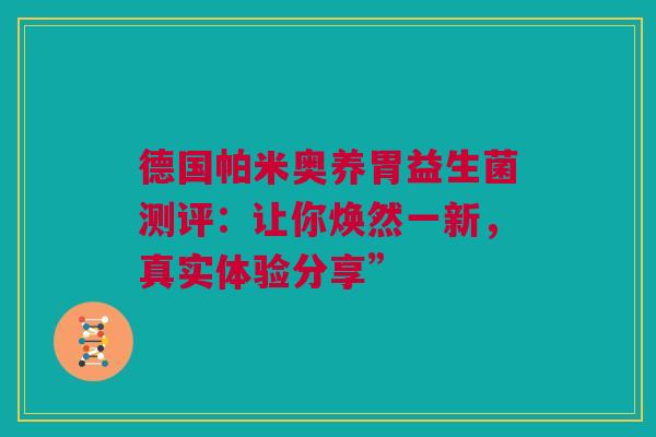 德国帕米奥养胃益生菌测评：让你焕然一新，真实体验分享”