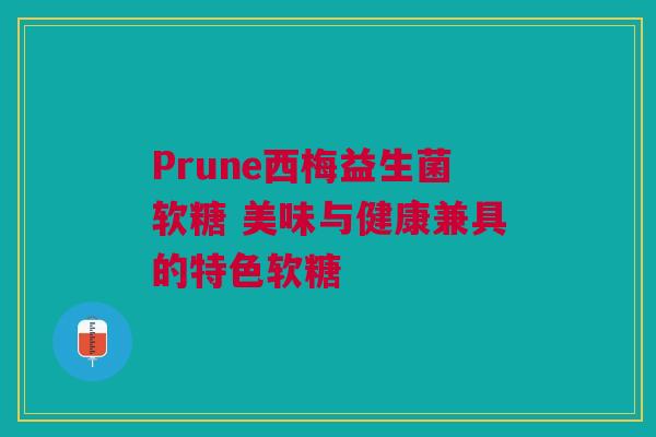 Prune西梅益生菌软糖 美味与健康兼具的特色软糖
