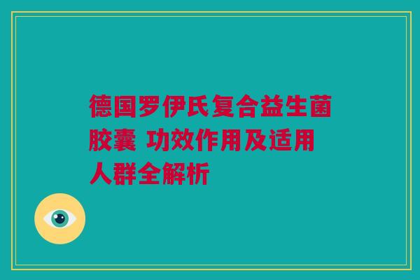 德国罗伊氏复合益生菌胶囊 功效作用及适用人群全解析