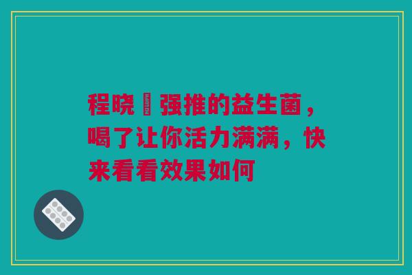 程晓玥强推的益生菌，喝了让你活力满满，快来看看效果如何