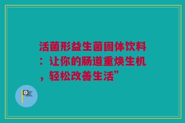 活菌形益生菌固体饮料：让你的肠道重焕生机，轻松改善生活”