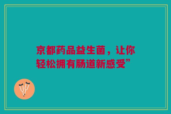 京都药品益生菌，让你轻松拥有肠道新感受”