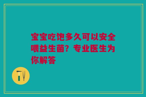 宝宝吃饱多久可以安全喂益生菌？专业医生为你解答