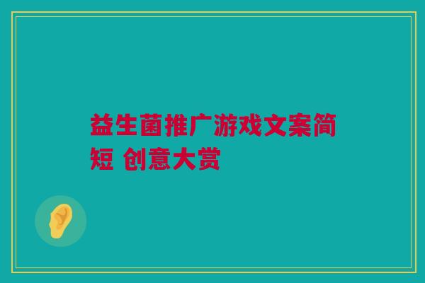 益生菌推广游戏文案简短 创意大赏