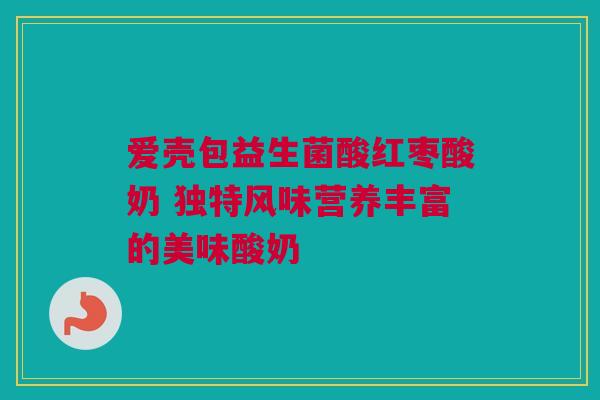 爱壳包益生菌酸红枣酸奶 独特风味营养丰富的美味酸奶