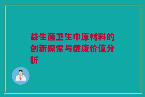 益生菌卫生巾原材料的创新探索与健康价值分析