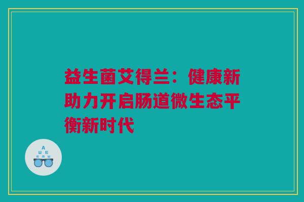 益生菌艾得兰：健康新助力开启肠道微生态平衡新时代