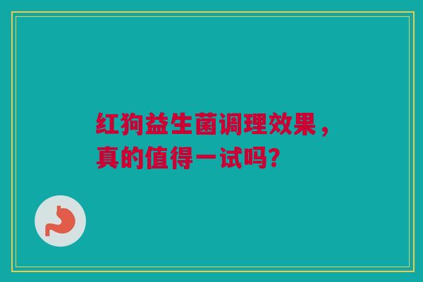 红狗益生菌调理效果，真的值得一试吗？