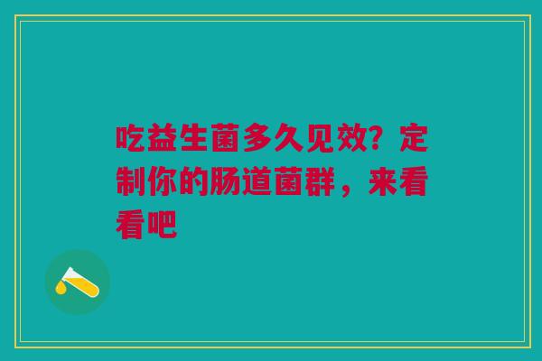 吃益生菌多久见效？定制你的肠道菌群，来看看吧