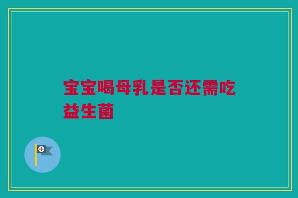 宝宝喝母乳是否还需吃益生菌