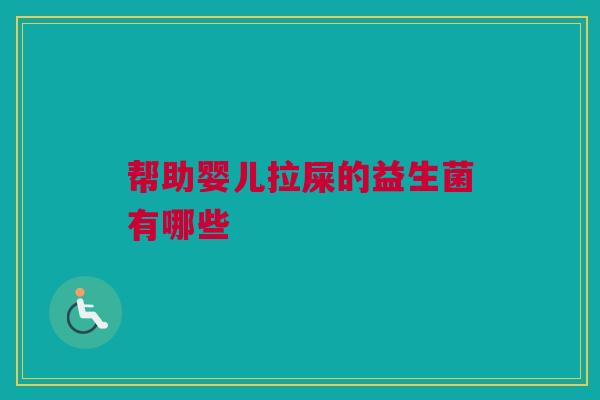帮助婴儿拉屎的益生菌有哪些