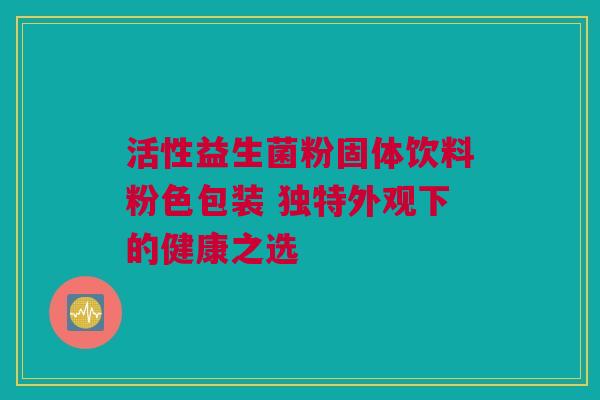活性益生菌粉固体饮料粉色包装 独特外观下的健康之选