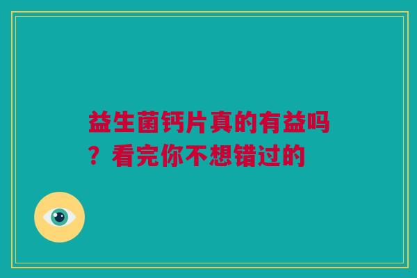 益生菌钙片真的有益吗？看完你不想错过的