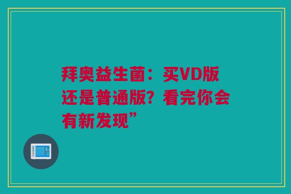 拜奥益生菌：买VD版还是普通版？看完你会有新发现”