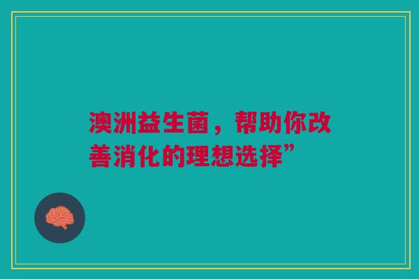 澳洲益生菌，帮助你改善消化的理想选择”