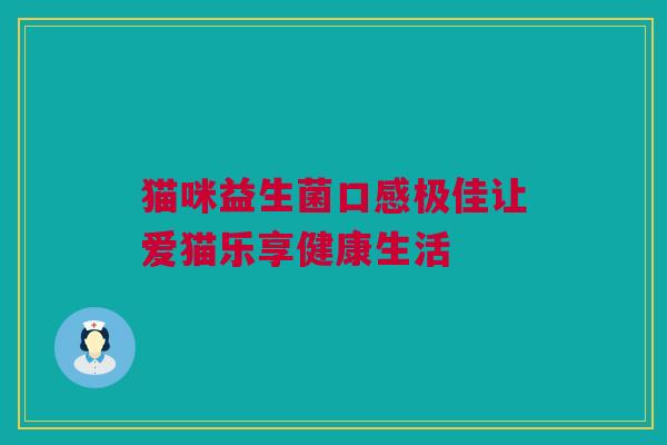 猫咪益生菌口感极佳让爱猫乐享健康生活
